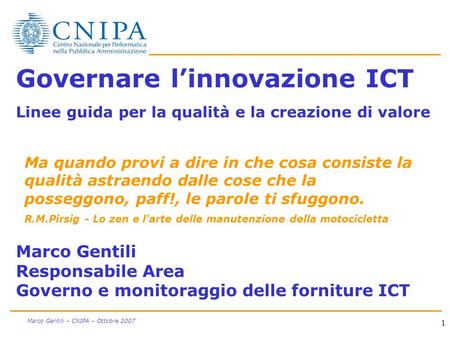 1 Marco Gentili – CNIPA – Ottobre 2007 Governare linnovazione ICT Linee guida per la qualità e la creazione di valore Marco Gentili Responsabile Area Governo.