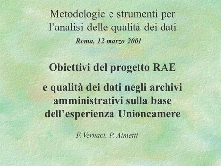 Metodologie e strumenti per lanalisi delle qualità dei dati Roma, 12 marzo 2001 Obiettivi del progetto RAE e qualità dei dati negli archivi amministrativi.
