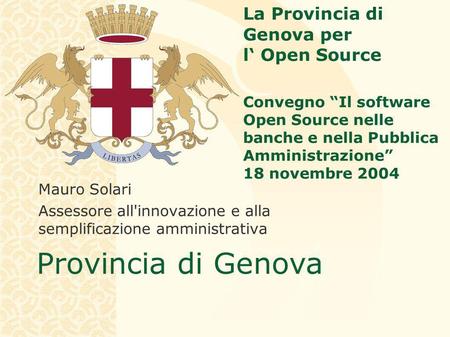 Provincia di Genova La Provincia di Genova per l Open Source Convegno Il software Open Source nelle banche e nella Pubblica Amministrazione 18 novembre.