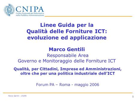 1 Marco Gentili - CNIPA Linee Guida per la Qualità delle Forniture ICT: evoluzione ed applicazione Marco Gentili Responsabile Area Governo e Monitoraggio.