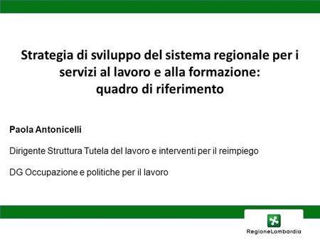 Strategia di sviluppo del sistema regionale per i servizi al lavoro e alla formazione: quadro di riferimento Paola Antonicelli Dirigente Struttura Tutela.