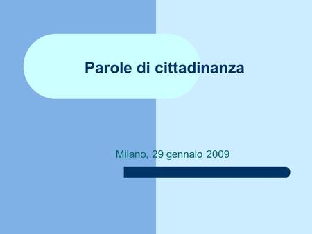 Parole di cittadinanza Milano, 29 gennaio 2009. Cittadinanza e costituzione Art. 1. Legge 169/2008 Cittadinanza e Costituzione 1. A decorrere dall'inizio.