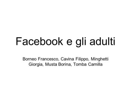 Facebook e gli adulti Borneo Francesco, Cavina Filippo, Minghetti Giorgia, Musta Borina, Tomba Camilla.