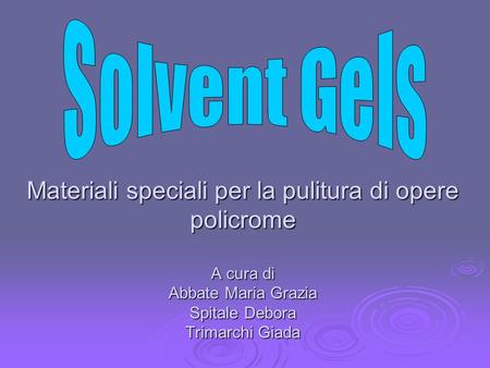Solvent Gels Materiali speciali per la pulitura di opere policrome A cura di Abbate Maria Grazia Spitale Debora Trimarchi Giada.