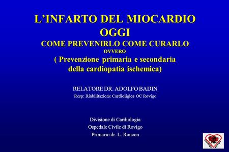 L’INFARTO DEL MIOCARDIO OGGI COME PREVENIRLO COME CURARLO OVVERO ( Prevenzione primaria e secondaria della cardiopatia ischemica)‏ RELATORE DR. ADOLFO.
