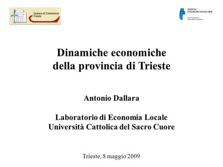 Dinamiche economiche della provincia di Trieste Antonio Dallara Laboratorio di Economia Locale Università Cattolica del Sacro Cuore Trieste, 8 maggio 2009.