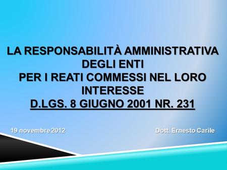 La Responsabilità Amministrativa degli Enti per i reati commessi nel loro interesse D.Lgs. 8 giugno 2001 nr. 231 19 novembre 2012				 Dott. Ernesto.