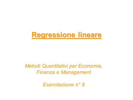 Regressione lineare Metodi Quantitativi per Economia, Finanza e Management Esercitazione n° 8.
