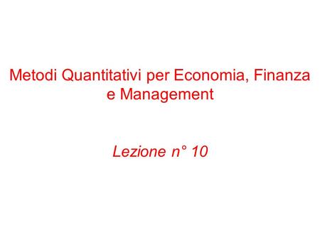 Metodi Quantitativi per Economia, Finanza e Management Lezione n° 10.