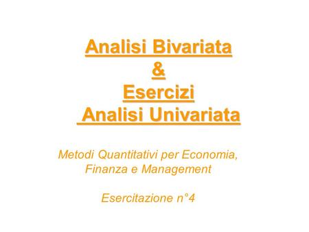 Analisi Bivariata & Esercizi Analisi Univariata Metodi Quantitativi per Economia, Finanza e Management Esercitazione n°4.