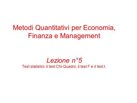Metodi Quantitativi per Economia, Finanza e Management Lezione n°5 Test statistici: il test Chi-Quadro, il test F e il test t.