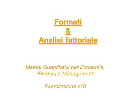 Formati & Analisi fattoriale Metodi Quantitativi per Economia, Finanza e Management Esercitazione n°8.