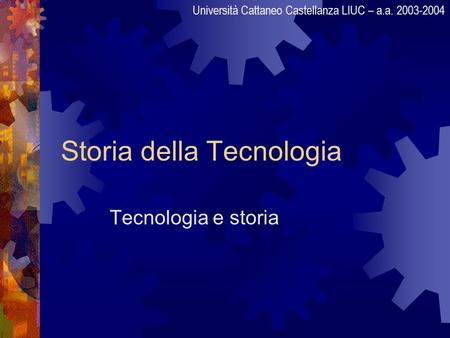 Storia della Tecnologia Tecnologia e storia Università Cattaneo Castellanza LIUC – a.a. 2003-2004.