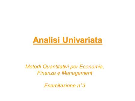 Analisi Univariata Metodi Quantitativi per Economia, Finanza e Management Esercitazione n°3.