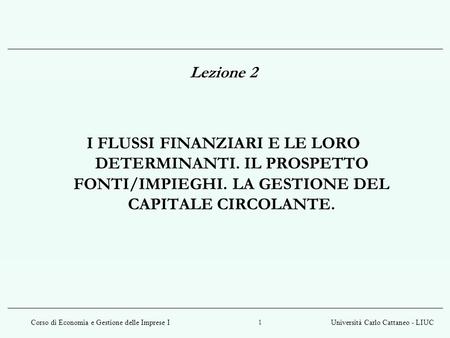 Lezione 2 I FLUSSI FINANZIARI E LE LORO DETERMINANTI. IL PROSPETTO FONTI/IMPIEGHI. LA GESTIONE DEL CAPITALE CIRCOLANTE.