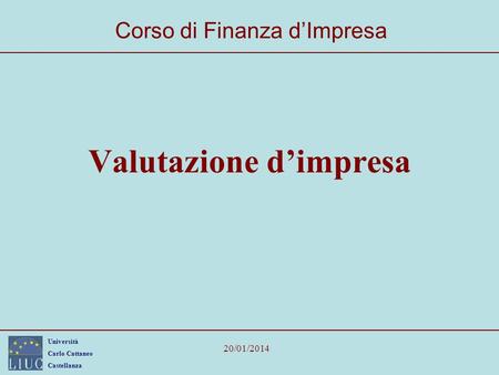 Università Carlo Cattaneo Castellanza 20/01/2014 Valutazione dimpresa Corso di Finanza dImpresa.