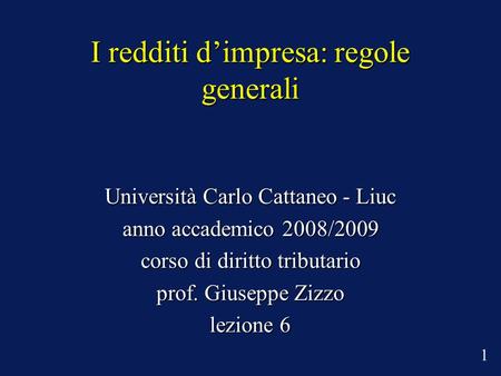 I redditi dimpresa: regole generali Università Carlo Cattaneo - Liuc anno accademico 2008/2009 corso di diritto tributario prof. Giuseppe Zizzo lezione.