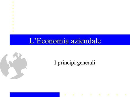 LEconomia aziendale I principi generali. 1. Presentazione del corso 2. LEconomia Aziendale: principi generali 3. Lattività economica (primi cenni)