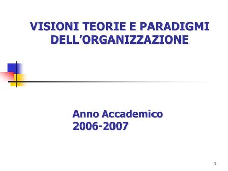 1 VISIONI TEORIE E PARADIGMI DELLORGANIZZAZIONE Anno Accademico 2006-2007.