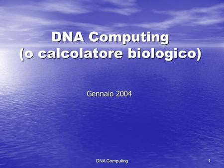 DNA Computing 1 DNA Computing (o calcolatore biologico) Gennaio 2004.