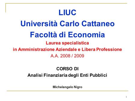 1 LIUC Università Carlo Cattaneo Facoltà di Economia Laurea specialistica in Amministrazione Aziendale e Libera Professione A.A. 2008 / 2009 CORSO DI Analisi.
