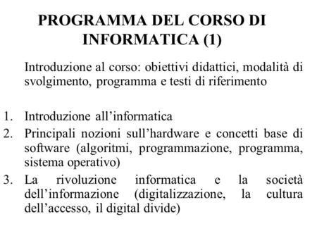 PROGRAMMA DEL CORSO DI INFORMATICA (1) Introduzione al corso: obiettivi didattici, modalità di svolgimento, programma e testi di riferimento 1.Introduzione.