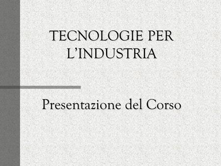 TECNOLOGIE PER LINDUSTRIA Presentazione del Corso.