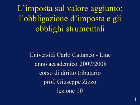 Limposta sul valore aggiunto: lobbligazione dimposta e gli obblighi strumentali Università Carlo Cattaneo - Liuc anno accademico 2007/2008 anno accademico.