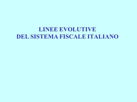 LINEE EVOLUTIVE DEL SISTEMA FISCALE ITALIANO