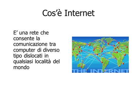 Cosè Internet E una rete che consente la comunicazione tra computer di diverso tipo dislocati in qualsiasi località del mondo.