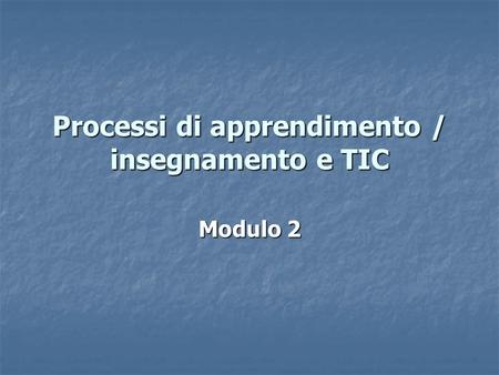 Processi di apprendimento / insegnamento e TIC Modulo 2.
