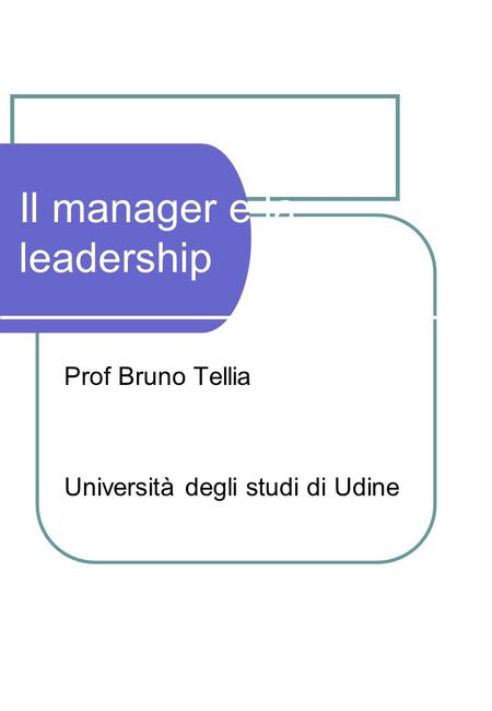 Il manager e la leadership Prof Bruno Tellia Università degli studi di Udine.