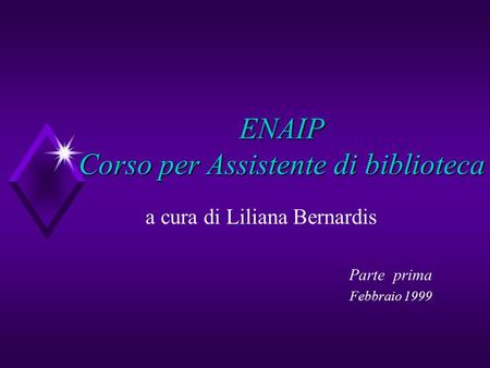 ENAIP Corso per Assistente di biblioteca a cura di Liliana Bernardis Parte prima Febbraio 1999.