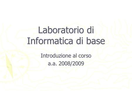 Laboratorio di Informatica di base Introduzione al corso a.a. 2008/2009.
