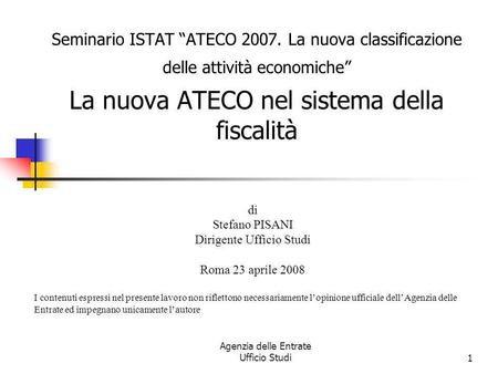 Agenzia delle Entrate Ufficio Studi1 Seminario ISTAT ATECO 2007. La nuova classificazione delle attività economiche La nuova ATECO nel sistema della fiscalità