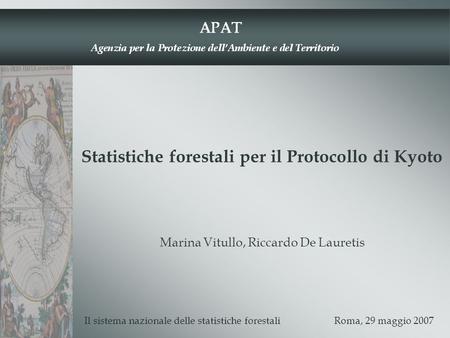 Statistiche forestali per il Protocollo di Kyoto Il sistema nazionale delle statistiche forestali Roma, 29 maggio 2007 Marina Vitullo, Riccardo De Lauretis.