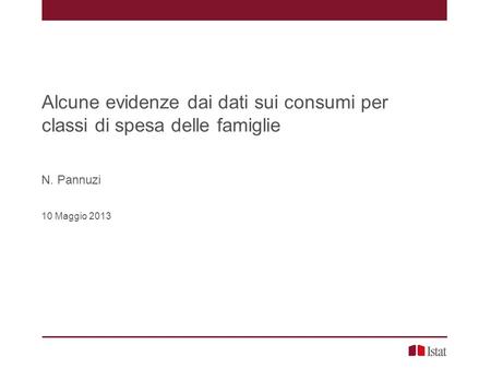 Alcune evidenze dai dati sui consumi per classi di spesa delle famiglie N. Pannuzi 10 Maggio 2013.
