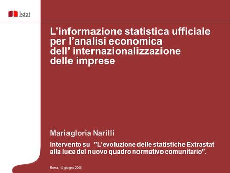 Linformazione statistica ufficiale per lanalisi economica dei processi di internazionalizzazione del sistema delle imprese Mariagloria Narilli Intervento.