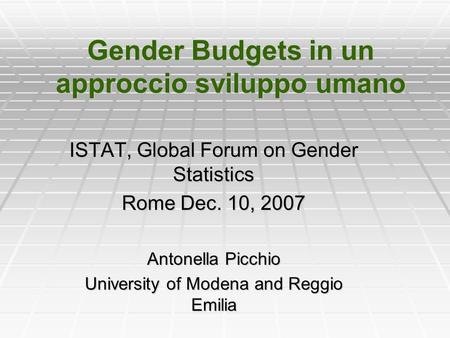 Gender Budgets in un approccio sviluppo umano ISTAT, Global Forum on Gender Statistics Rome Dec. 10, 2007 Antonella Picchio University of Modena and Reggio.