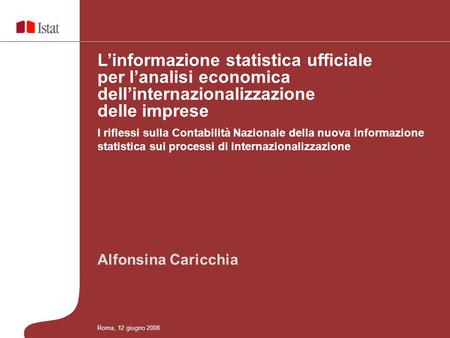 Alfonsina Caricchia I riflessi sulla Contabilità Nazionale della nuova informazione statistica sui processi di internazionalizzazione Linformazione statistica.