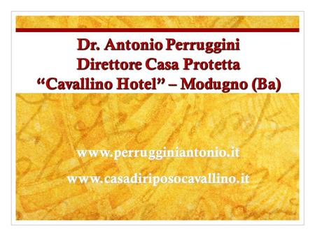 Dr. Antonio Perruggini Direttore Casa Protetta “Cavallino Hotel” – Modugno (Ba) www.perrugginiantonio.it www.casadiriposocavallino.it.