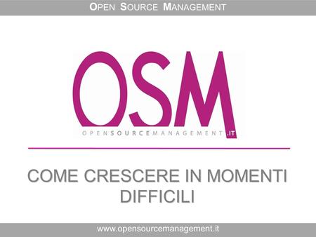 COME CRESCERE IN MOMENTI DIFFICILI www.opensourcemanagement.it O PEN S OURCE M ANAGEMENT.