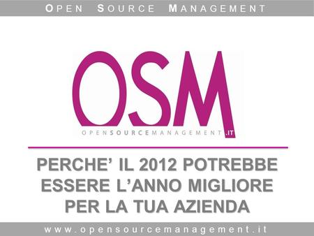 PERCHE IL 2012 POTREBBE ESSERE LANNO MIGLIORE PER LA TUA AZIENDA www.opensourcemanagement.it O PEN S OURCE M ANAGEMENT.