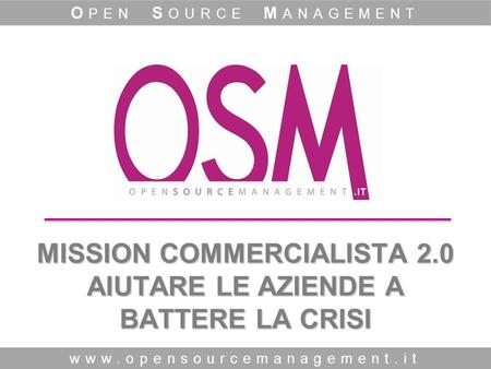 MISSION COMMERCIALISTA 2.0 AIUTARE LE AZIENDE A BATTERE LA CRISI www.opensourcemanagement.it O PEN S OURCE M ANAGEMENT.