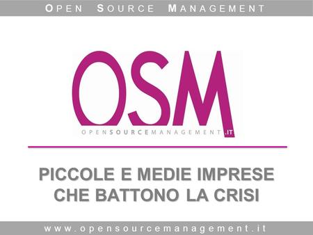 PICCOLE E MEDIE IMPRESE CHE BATTONO LA CRISI www.opensourcemanagement.it O PEN S OURCE M ANAGEMENT.