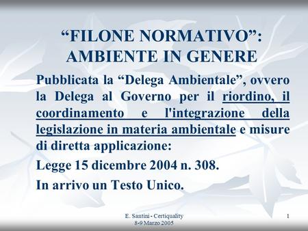 E. Santini - Certiquality 8-9 Marzo 2005 1 FILONE NORMATIVO: AMBIENTE IN GENERE Pubblicata la Delega Ambientale, ovvero la Delega al Governo per il riordino,