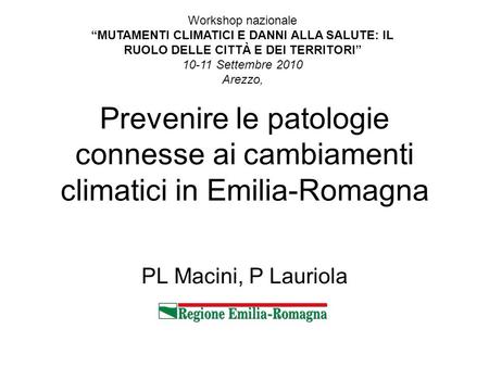 PL Macini, P Lauriola Prevenire le patologie connesse ai cambiamenti climatici in Emilia-Romagna Workshop nazionale MUTAMENTI CLIMATICI E DANNI ALLA SALUTE: