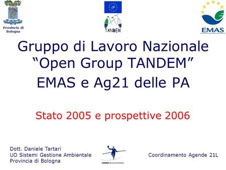 Provincia di Bologna Gruppo di Lavoro Nazionale Open Group TANDEM EMAS e Ag21 delle PA Dott. Daniele Tartari UO Sistemi Gestione Ambientale Provincia di.