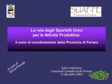 La rete degli Sportelli Unici per le Attività Produttive: il ruolo di coordinamento della Provincia di Ferrara Sala Conferenze Camera di Commercio di Ferrara.