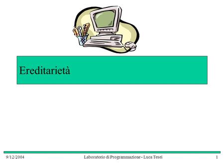 9/12/2004Laboratorio di Programmazione - Luca Tesei1 Ereditarietà